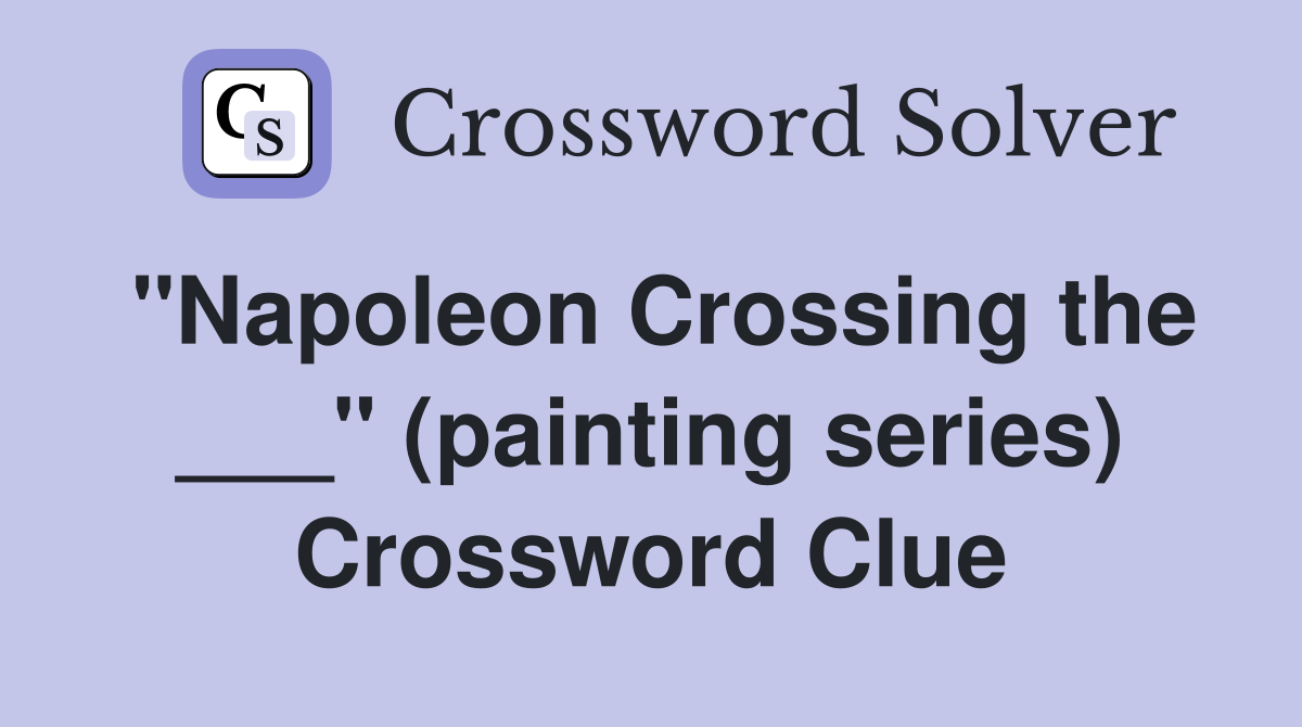"Napoleon Crossing the ___" (painting series) Crossword Clue Answers